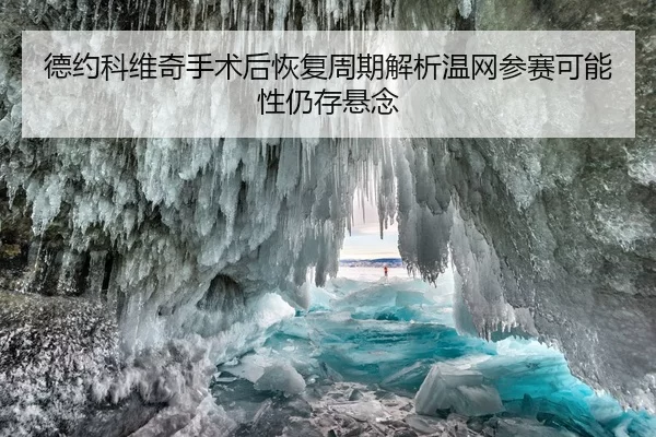 德约科维奇手术后恢复周期解析温网参赛可能性仍存悬念