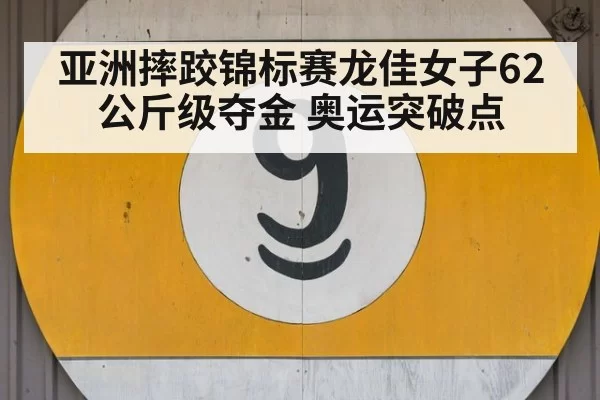 亚洲摔跤锦标赛龙佳女子62公斤级夺金 奥运突破点
