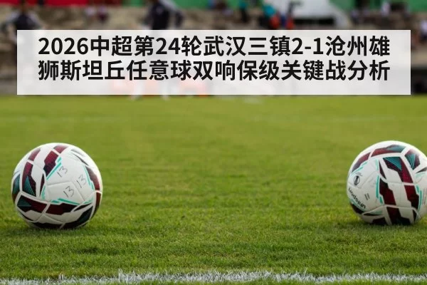 2026中超第24轮武汉三镇2-1沧州雄狮斯坦丘任意球双响保级关键战分析