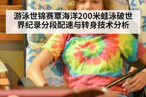 游泳世锦赛覃海洋200米蛙泳破世界纪录分段配速与转身技术分析