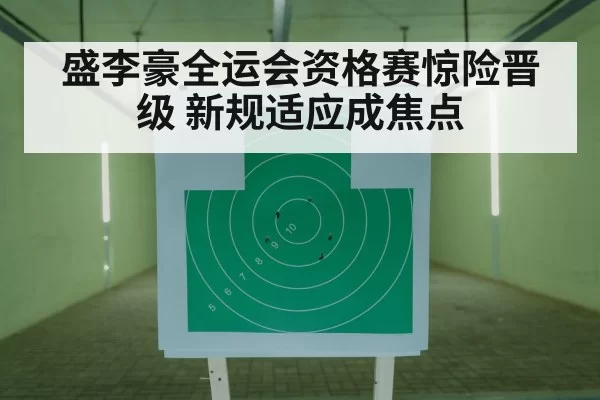 盛李豪全运会资格赛惊险晋级 新规适应成焦点